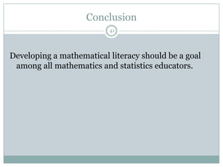 Conclusion
41

Developing a mathematical literacy should be a goal
among all mathematics and statistics educators.

 