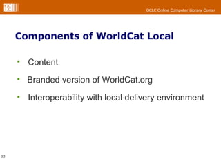 Components of WorldCat Local Content Branded version of WorldCat.org Interoperability with local delivery environment 