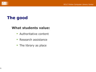 The good What students value: Authoritative content Research assistance The library as place 