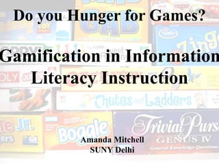 Do you Hunger for Games?
Gamification in Information
Literacy Instruction
Amanda Mitchell
SUNY Delhi
 