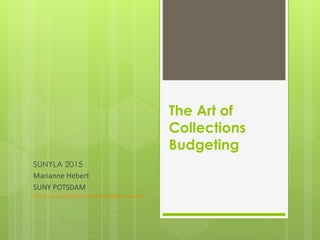 The Art of
Collections
Budgeting
SUNYLA 2015
Marianne Hebert
SUNY POTSDAM
http://www.slideshare.net/hebertm3308/sunyla2015
 