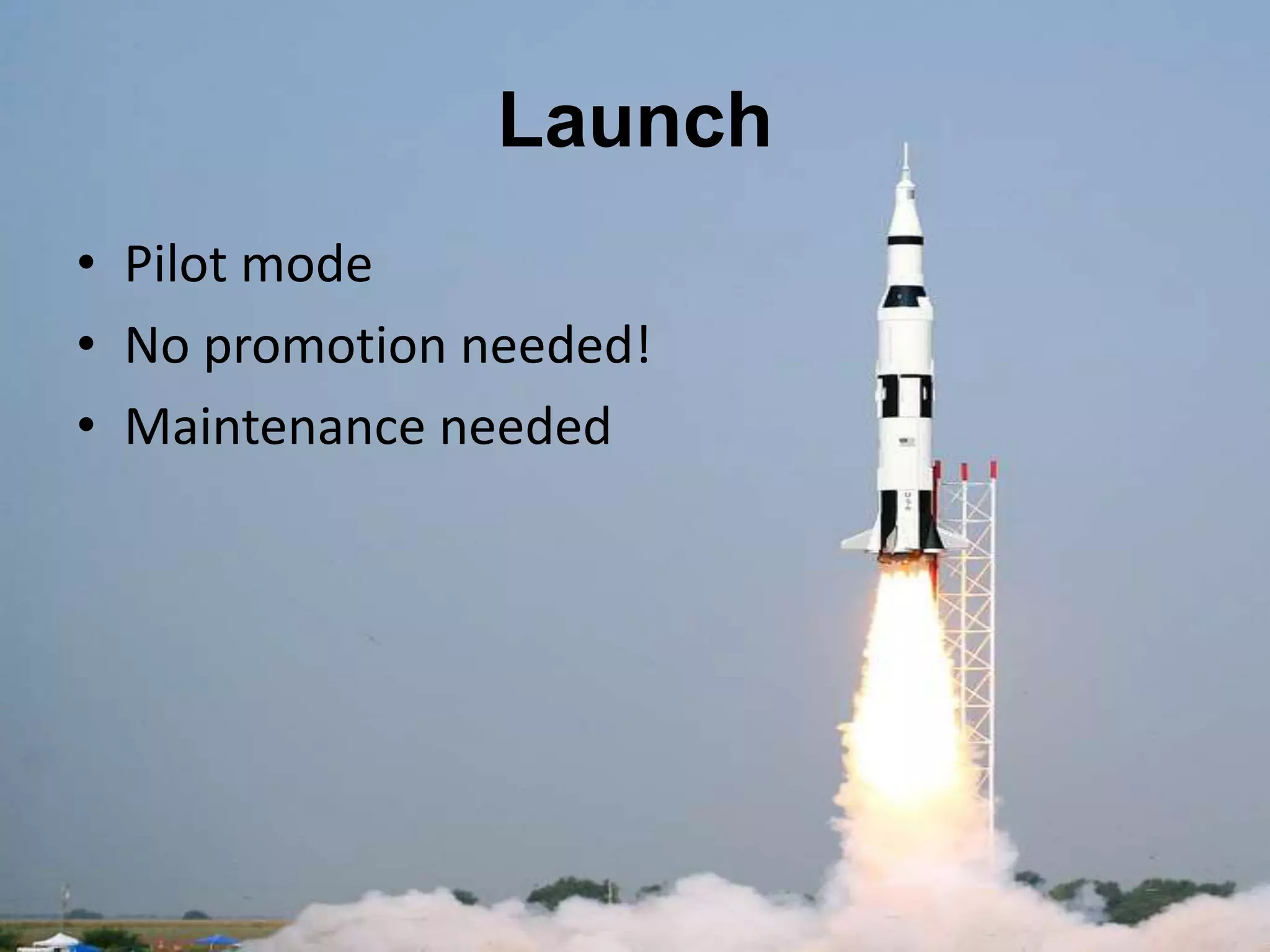 Launch
• Pilot mode
• No promotion needed!
• Maintenance needed
 