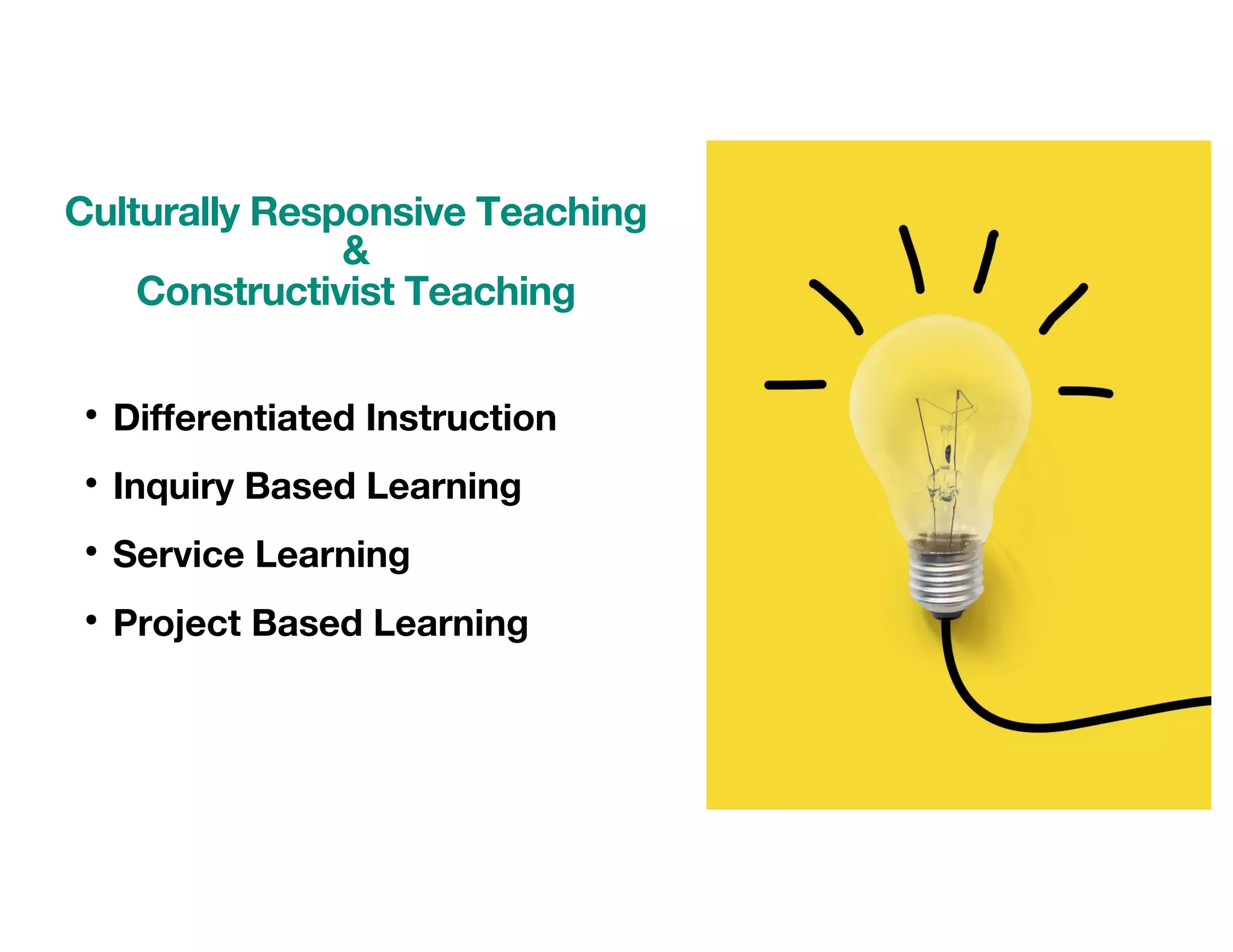 • Differentiated Instruction
• Inquiry Based Learning
• Service Learning
• Project Based Learning
Culturally Responsive Teaching
&
Constructivist Teaching
 