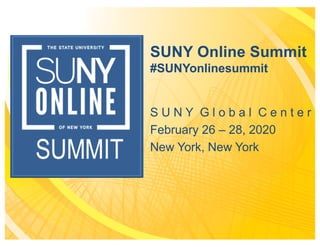 SUNY Online Summit
#SUNYonlinesummit
S U N Y G l o b a l C e n t e r
February 26 – 28, 2020
New York, New York
 