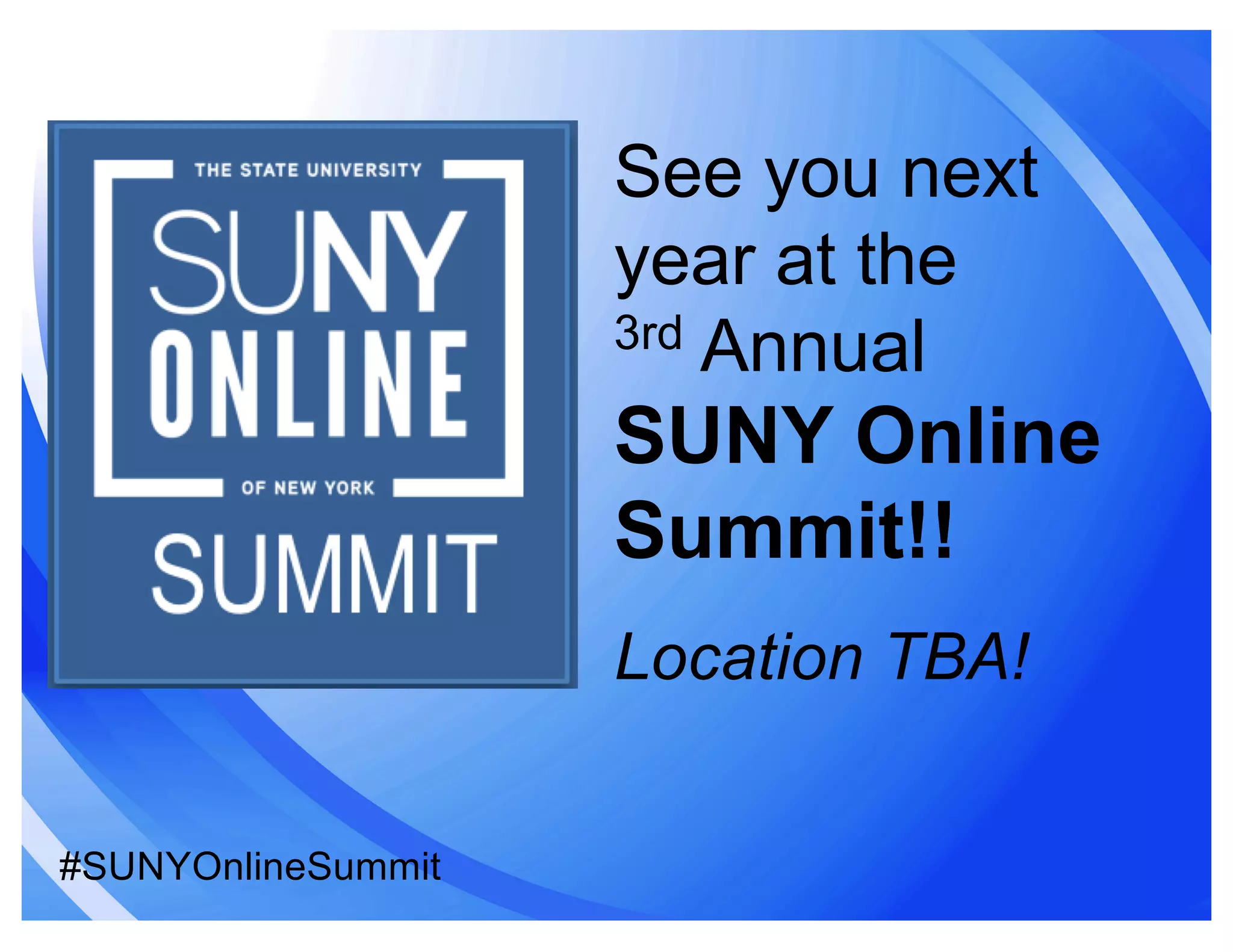 See you next
year at the
3rd Annual
SUNY Online
Summit!!
Location TBA!
#SUNYOnlineSummit
 