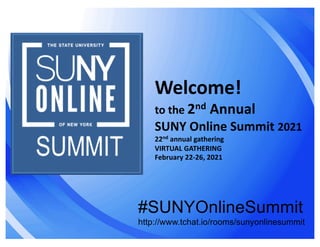 Welcome!
to the 2nd Annual
SUNY Online Summit 2021
22nd annual gathering
VIRTUAL GATHERING
February 22-26, 2021
#SUNYOnlineSummit
http://www.tchat.io/rooms/sunyonlinesummit
 