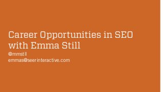 Career Opportunities in SEO
with Emma Still
@mmstll
emmas@seerinteractive.com

 