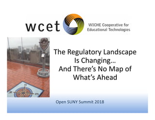 The Regulatory Landscape
Is Changing…
And There’s No Map of
What’s Ahead
Open SUNY Summit 2018
 