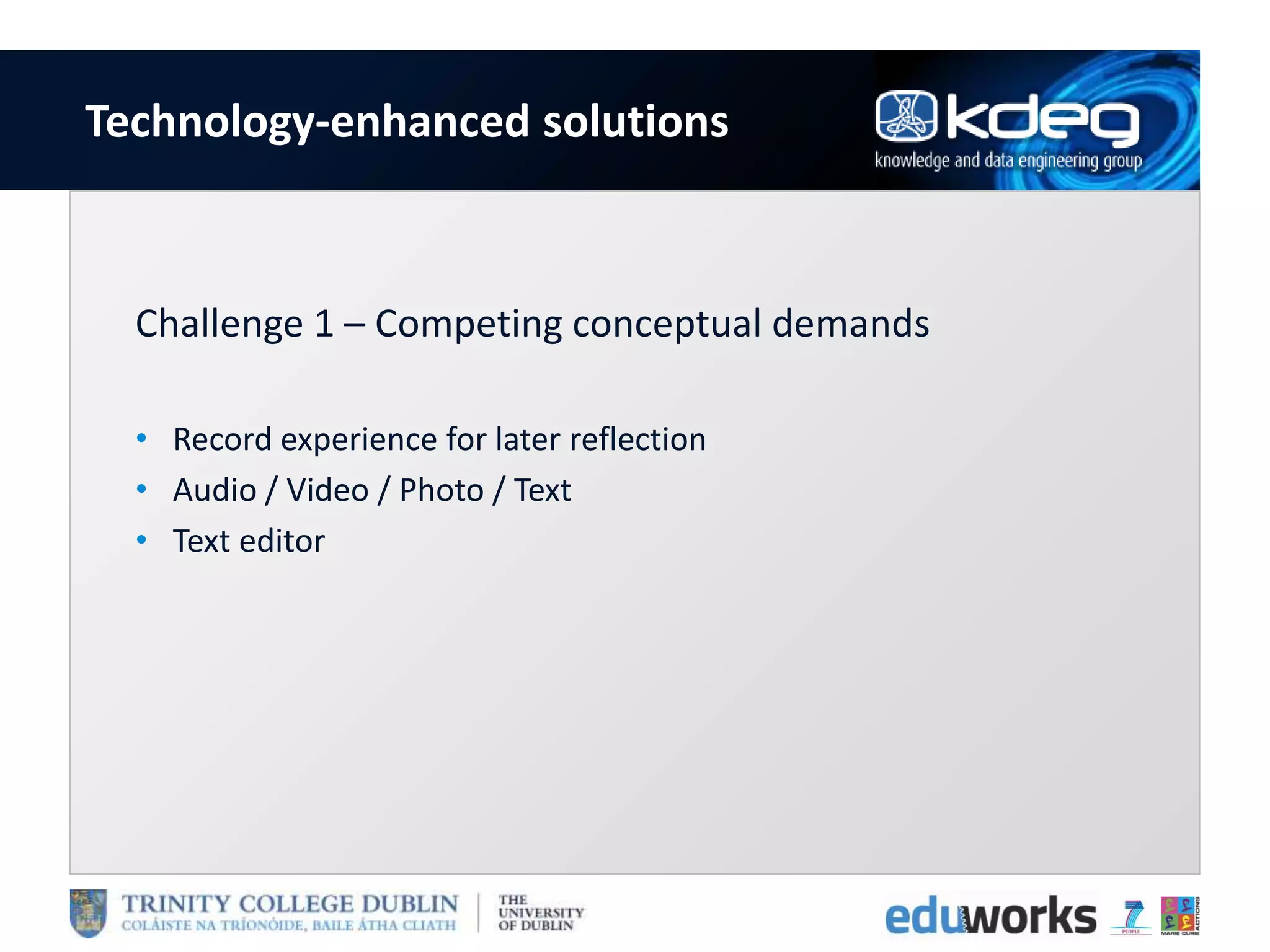 Technology-enhanced solutions
Challenge 1 – Competing conceptual demands
• Record experience for later reflection
• Audio / Video / Photo / Text
• Text editor
 