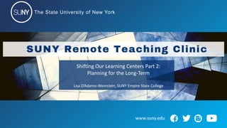 The State University of New York
www.suny.edu
Shifting Our Learning Centers Part 2:
Planning for the Long-Term
Lisa D’Adamo-Weinstein, SUNY Empire State College
 