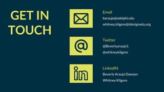 baraujo@adelphi.edu
whitney.kilgore@idesignedu.org
Email
GET IN
TOUCH
@Beverlyaraujo1
@whitneykilgore
Twitter
Beverly Araujo Dawson
Whitney Kilgore
LinkedIN
 