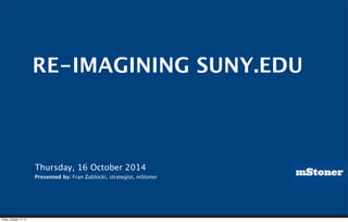 RE-IMAGINING SUNY.EDU 
mStoner 
Thursday, 16 October 2014 
Presented by: Fran Zablocki, strategist, mStoner 
Friday, October 17, 14 
 