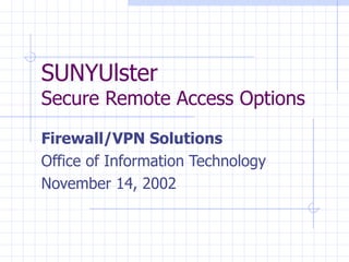 SUNYUlster   Secure Remote Access Options Firewall/VPN Solutions  Office of Information Technology November 14, 2002 