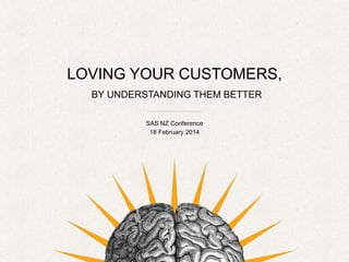 LOVING YOUR CUSTOMERS,
BY UNDERSTANDING THEM BETTER
SAS NZ Conference
18 February 2014

 