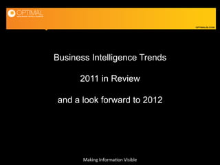 OPTIMALBI.COM




Business Intelligence Trends

      2011 in Review

and a look forward to 2012




       Making	
  Informa-on	
  Visible	
  
 