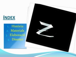 ÍNDEX
  1. Història
 2. Materials
3. Elaboració
  4. Disenys
 