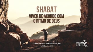 Shabat
viver de acordo com
o ritmo de Deus
9 a 16 Janeiro 2022
SEMANA UNIVERSAL DE ORAÇÃO
 