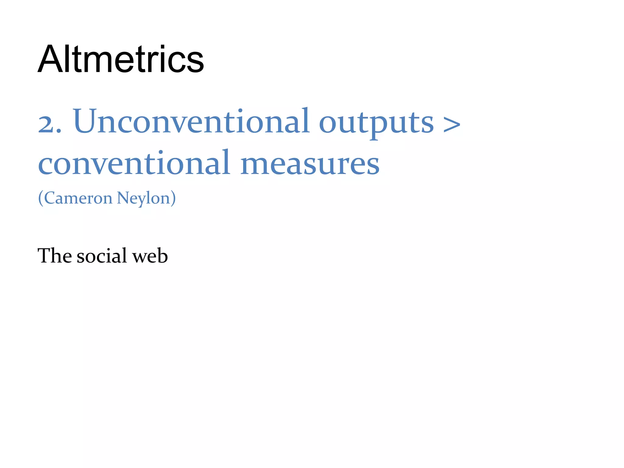 Altmetrics
2. Unconventional outputs >
conventional measures
(Cameron Neylon)


The social web
 