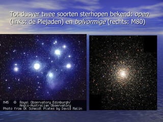 Tot dusver twee soorten sterhopen bekend:  open  (links: de Plejaden) en  bolvormige  (rechts: M80) 