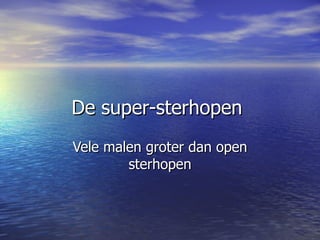 De super-sterhopen  Vele malen groter dan open sterhopen 