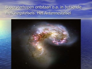 Supersterhopen ontstaan o.a. in botsende melkwegstelsels. Het Antennestelsel   