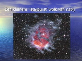 Een kleinere  ‘starburst’ wolk van nabij   
