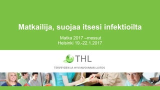 Matkailija, suojaa itsesi infektioilta
Matka 2017 –messut
Helsinki 19.-22.1.2017
 