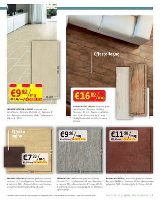 Effetto legno




      €9 /mq             90
      €12,90/mq*SCONTO 23%                                                                                      €16 90/mq
                                                                                                              PAVIMENTO ECOWOOD Materiale: gres
PAVIMENTO TERRA ALMOND Materiale: gres                                                                                                15×45 cm
                      30,2×60,4 cm Spessore: 8                                                                Spessore: 8,5 mm
mm Resistenza al calpestio: PEI 4 Confezione da                                                               stio: PEI 4 Confezione da: 1,1 mq a €
1,68 mq a € 16,63                                                                                             18,59 Disponibile nei colori brown e
                                                                                                              almond




        Effetto
        legno                                                                           €9 90/mq
                                                                                        €14,90/mq*SCONTO 33%
                                                                                                                                                           €11 90/mq
                                                                                                                                                           €19,00/mq*SCONTO 37%



                                                                                                                                                                                                    34 cm


                           €7 90/mq
                           €9,95/mq*SCONTO 20%


                                                                                                                                                                            34 cm

PAVIMENTO LEGNO Materiale: gres porcellanato                                      PAVIMENTO BETA Materiale: gres porcellanato                          PAVIMENTO FIESOLE Materiale: gres porcellanato
Formato: 35×35 cm Spessore: 7 mm Resistenza                                       Formato: 21×21 cm Spessore: 8,8 mm Resistenza                        Formato 34×34 cm Spessore: 9,5 mm Resistenza al
al calpestio: PEI 4 Disponibile nei colori rovere e                               al calpesio: PEI 4 Confezione da 1,55 mq a € 15,35                   calpestio: PEI 3 Confezione da: 1,770 mq a € 21,06
wengè Confezione da 1,78 mq a € 14,06                                             Disponibile anche nel formato 21×31
                                                                                  pa coordinato

e potrebbero subire variazioni da negozio a negozio con conseguente modifica della percentuale di sconto indicata. I prezzi sono comprensivi di IVA.   molto altro su www.leroymerlin.it – 15
 