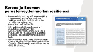 Korona ja Suomen
perusterveydenhuollon resilienssi
• Perusterveydenhuolto pystyi nopeasti
muokkaamaan toimintaansa.
• Alus...