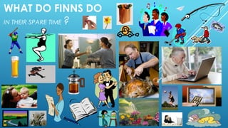 WHAT DO FINNS DO 
IN THEIR SPARE TIME ? 
 