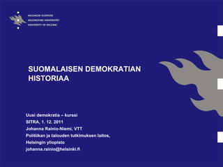 SUOMALAISEN DEMOKRATIAN HISTORIAA Uusi demokratia – kurssi SITRA, 1. 12. 2011 Johanna Rainio-Niemi, VTT Politiikan ja talouden tutkimuksen laitos,  Helsingin yliopisto [email_address] 