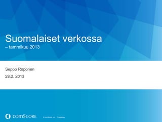 Suomalaiset verkossa
– tammikuu 2013



Seppo Roponen
28.2. 2013




                  © comScore, Inc.   Proprietary.
 