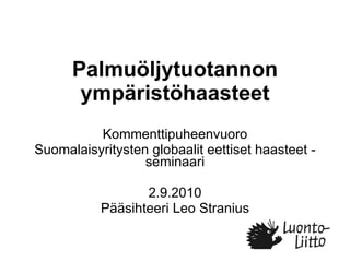 Palmuöljytuotannon ympäristöhaasteet Kommenttipuheenvuoro Suomalaisyritysten globaalit eettiset haasteet -seminaari 2.9.2010 Pääsihteeri Leo Stranius 