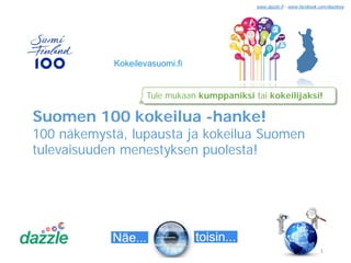 Suomen 100 kokeilua -hanke!
100 näkemystä, lupausta ja kokeilua Suomen tulevaisuuden
menestyksen puolesta! Tule mukaan kumppaniksi tai kokeilijaksi!
 
