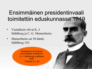 Ensimmäinen presidentinvaali toimitettiin eduskunnassa 1919 <ul><li>Vastakkain olivat K. J. Ståhlberg ja C. G. Mannerheim....