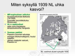 Miten syksyllä 1939 NL uhka kasvoi?  <ul><li>MR-sopimuksen vaikutus </li></ul><ul><li>laivastotukikohdat Baltiasta (10/193...