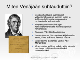 Miten Venäjään suhtauduttiin?  <ul><li>Venäjän hallitus ja suomalaiset virkamiehet suosivat suomen kielen ja kulttuurin tu...