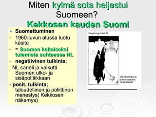 Miten  kylmä sota heijastui  Suomeen?  Kekkosen kauden Suomi <ul><li>Suomettuminen   </li></ul><ul><li>1960-luvun alussa l...