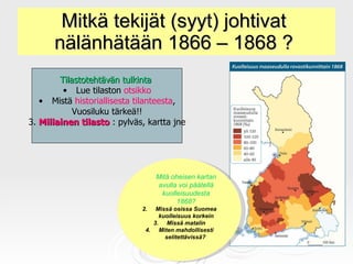 Mitkä tekijät (syyt) johtivat  nälänhätään 1866 – 1868 ?  <ul><li>Mitä oheisen kartan avulla voi päätellä kuolleisuudesta ...