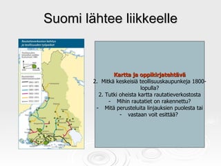 Suomi lähtee liikkeelle <ul><li>Kartta ja oppikirjatehtävä </li></ul><ul><li>Mitkä keskeisiä teollisuuskaupunkeja 1800- </...