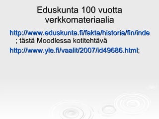 Eduskunta 100 vuotta verkkomateriaalia <ul><li>http://www.eduskunta.fi/fakta/historia/fin/index_3.htm ; tästä Moodlessa ko...