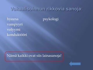 hyeena                psykologi
vampyyri
volyymi
konduktööri




Nämä kaikki ovat siis lainasanoja!
 
