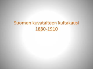 Suomen kuvataiteen kultakausi
1880-1910
 