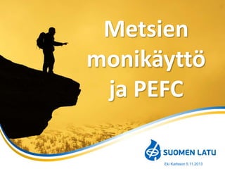 Metsien
monikäyttö
ja PEFC
Eki Karlsson 5.11.2013

 