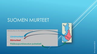 SUOMEN MURTEET
Introduction to the Dialects in Finland
• Länsimurteet
• Itämurteet
• Pääkaupunkiseudun puhekieli
RitvaTammi2015
 