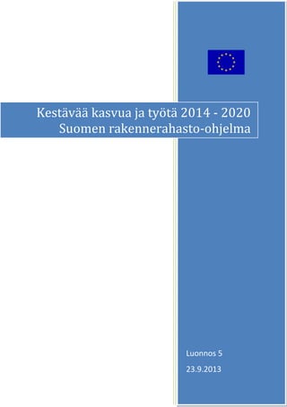 Kestävää kasvua ja työtä 2014 - 2020
Suomen rakennerahasto-ohjelma

Luonnos 5
23.9.2013

1

 