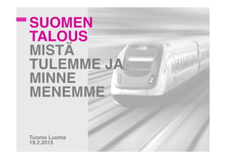 SUOMEN!
TALOUS
MISTÄ
TULEMME JA
MINNE
MENEMME!!
!
!
!
!
!
!
Tuomo Luoma!
19.2.2015!
 