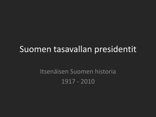 Suomen tasavallan presidentit

     Itsenäisen Suomen historia
             1917 - 2010
 