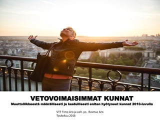 VETOVOIMAISIMMAT KUNNAT
Muuttoliikkeestä määrällisesti ja laadullisesti eniten hyötyneet kunnat 2010-luvulla
VTT Timo Aro ja valt. yo. Rasmus Aro
Toukokuu 2016
 
