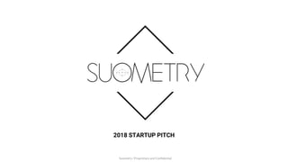 2018 STARTUP PITCH
Suometry / Proprietary and Confidential
 